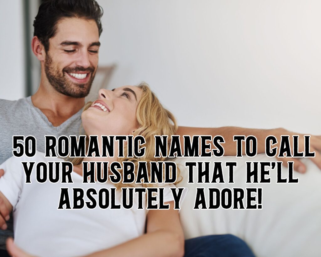 50 Romantic Names to Call Your Husband That He&#8217;ll Adore!
