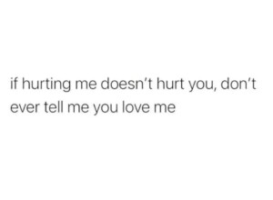 If Hurting Me Doesn&#8217;t Hurt You, Don&#8217;t Ever Tell Me You Love Me