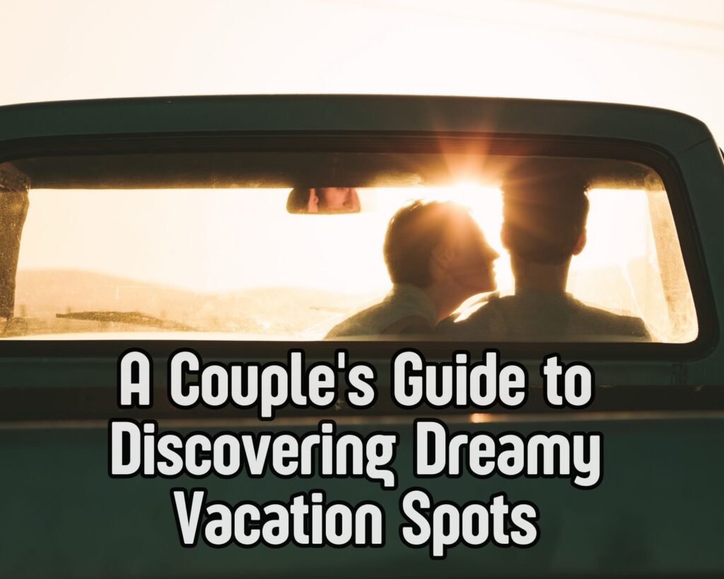 A Couple&#8217;s Guide to Discovering Dreamy Vacation Spots