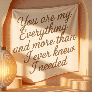 You Are My Everything &amp; More Than I Ever Knew I Needed
