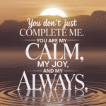 You Don’t Just Complete Me &#8211; You Are My Calm, Joy &amp; My Always