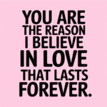You Are The Reasons I Believe In Love That Lasts Forever